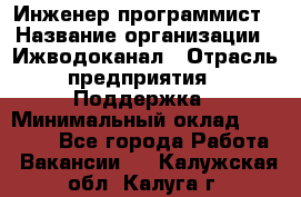 Инженер-программист › Название организации ­ Ижводоканал › Отрасль предприятия ­ Поддержка › Минимальный оклад ­ 22 000 - Все города Работа » Вакансии   . Калужская обл.,Калуга г.